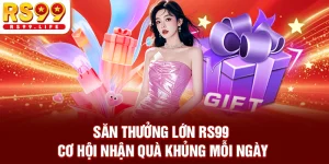 Săn Thưởng Lớn RS99 - Cơ Hội Nhận Quà Khủng Mỗi Ngày