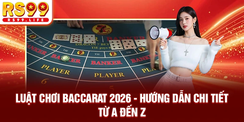 Luật Chơi Baccarat 2026 - Hướng Dẫn Chi Tiết Từ A Đến Z